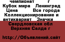 11.1) чемпионат : 1988 г - Кубок мира - Ленинград › Цена ­ 149 - Все города Коллекционирование и антиквариат » Значки   . Свердловская обл.,Верхняя Салда г.